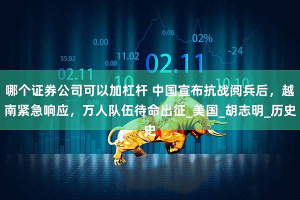 哪个证券公司可以加杠杆 中国宣布抗战阅兵后，越南紧急响应，万人队伍待命出征_美国_胡志明_历史