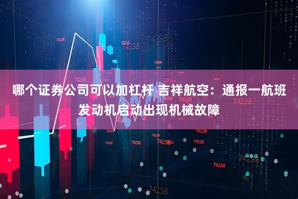 哪个证券公司可以加杠杆 吉祥航空：通报一航班发动机启动出现机械故障