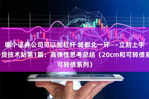 哪个证券公司可以加杠杆 城都北一环——立刻上手的干货技术贴第1篇:高弹性思考总结(20cm和可转债系列)