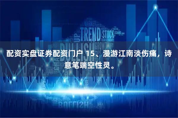 配资实盘证券配资门户 15、漫游江南淡伤痛，诗意笔端空性灵。